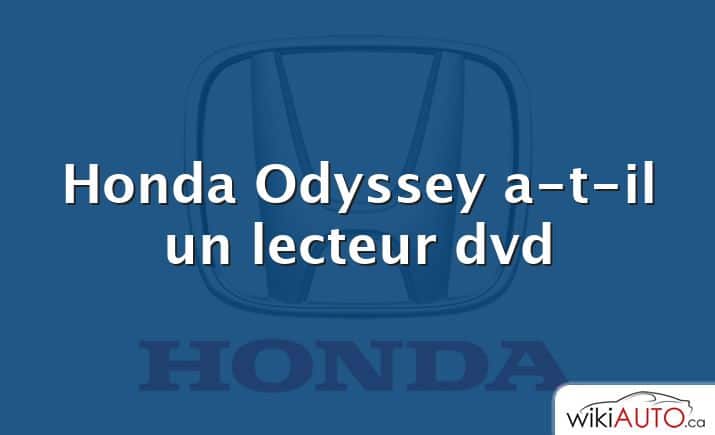 Honda Odyssey a-t-il un lecteur dvd