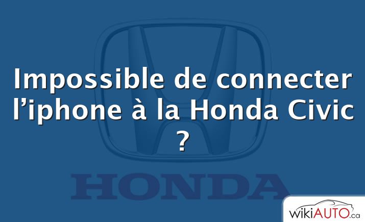 Impossible de connecter l’iphone à la Honda Civic ?