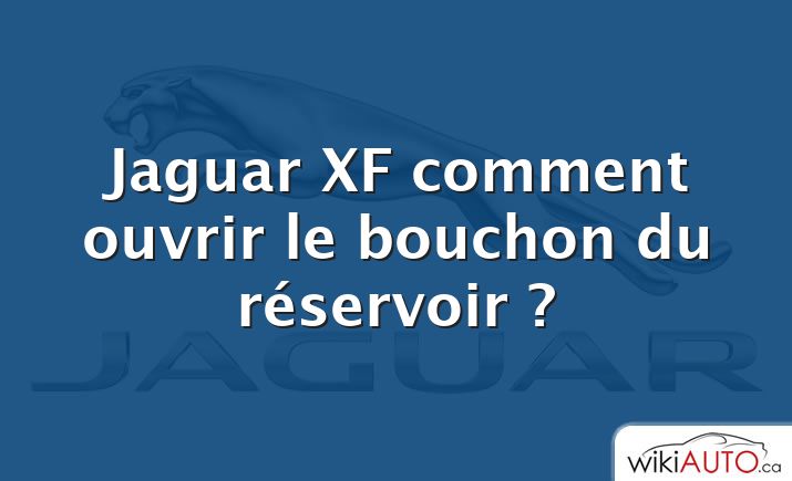 Jaguar XF comment ouvrir le bouchon du réservoir ?