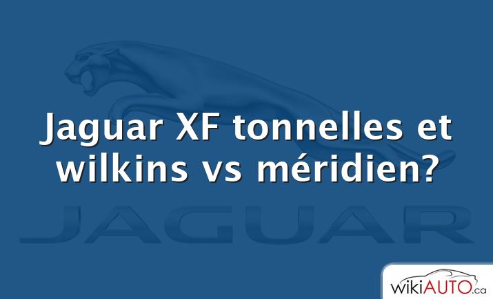Jaguar XF tonnelles et wilkins vs méridien?