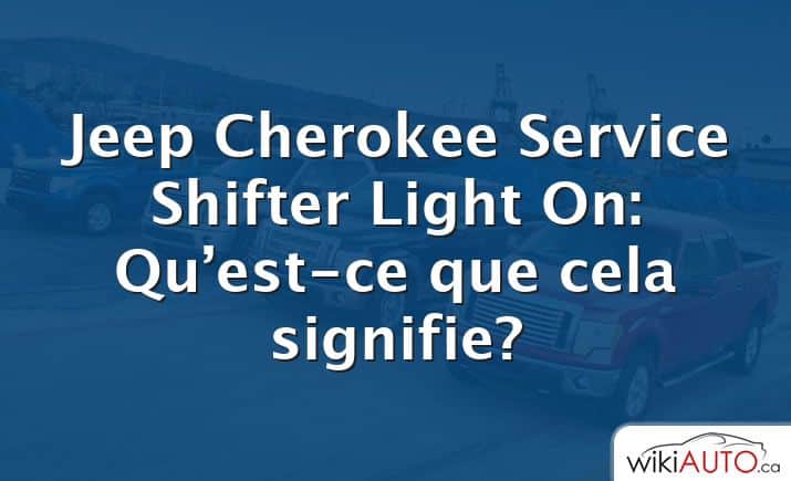 Jeep Cherokee Service Shifter Light On: Qu’est-ce que cela signifie?