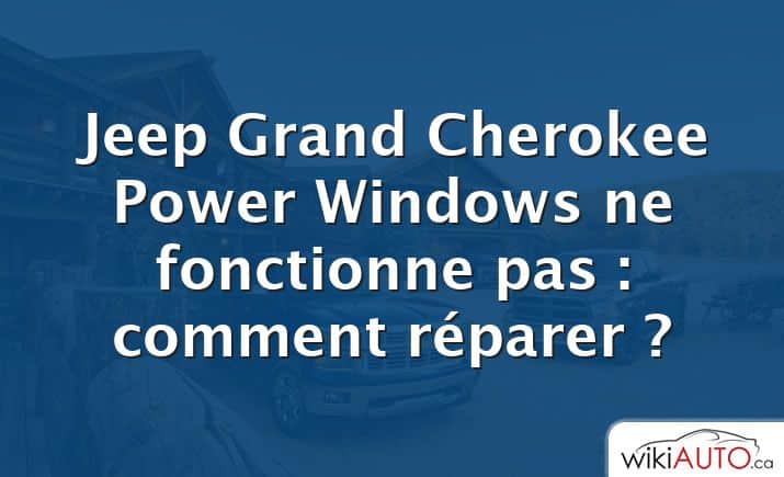 Jeep Grand Cherokee Power Windows ne fonctionne pas : comment réparer ?