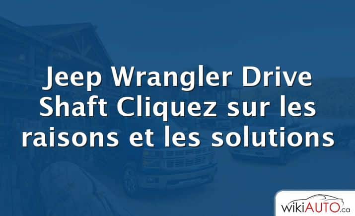 Jeep Wrangler Drive Shaft Cliquez sur les raisons et les solutions
