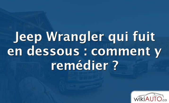 Jeep Wrangler qui fuit en dessous : comment y remédier ?