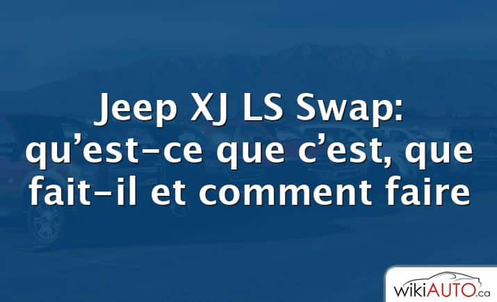 Jeep XJ LS Swap: qu’est-ce que c’est, que fait-il et comment faire