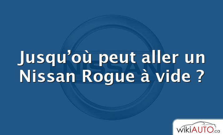 Jusqu’où peut aller un Nissan Rogue à vide ?