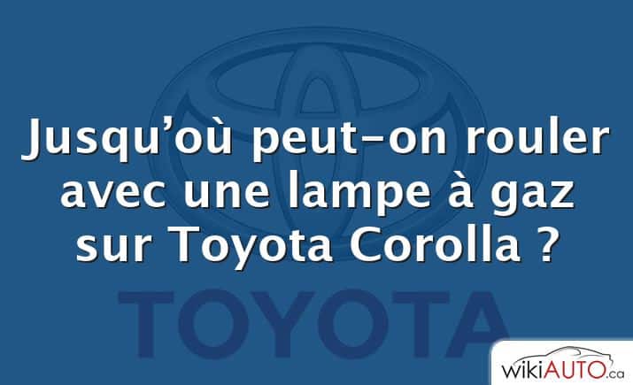 Jusqu’où peut-on rouler avec une lampe à gaz sur Toyota Corolla ?