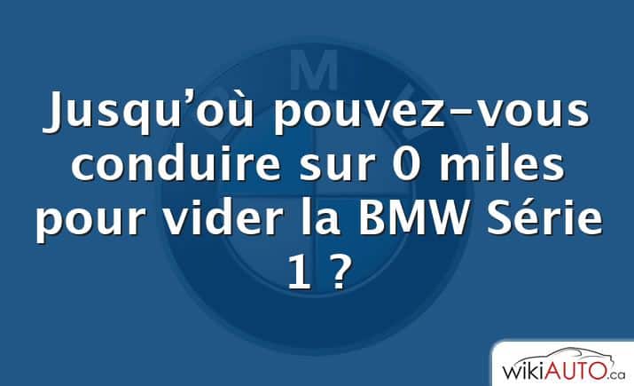 Jusqu’où pouvez-vous conduire sur 0 miles pour vider la BMW Série 1 ?