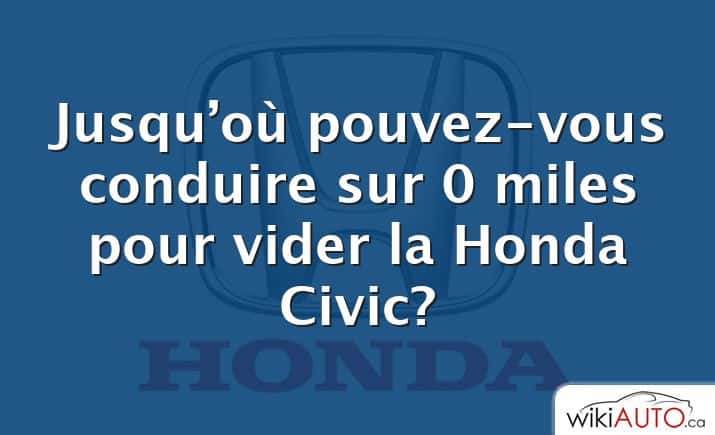 Jusqu’où pouvez-vous conduire sur 0 miles pour vider la Honda Civic?