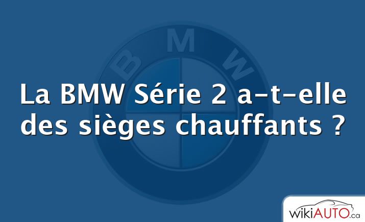 La BMW Série 2 a-t-elle des sièges chauffants ?