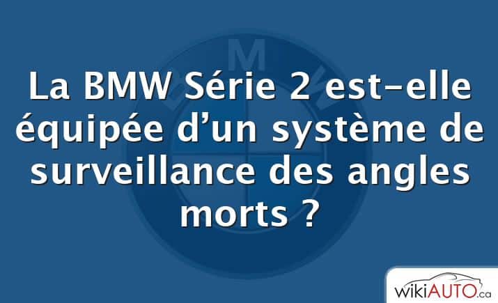 La BMW Série 2 est-elle équipée d’un système de surveillance des angles morts ?