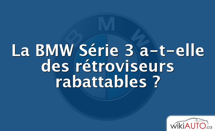 La BMW Série 3 a-t-elle des rétroviseurs rabattables ?