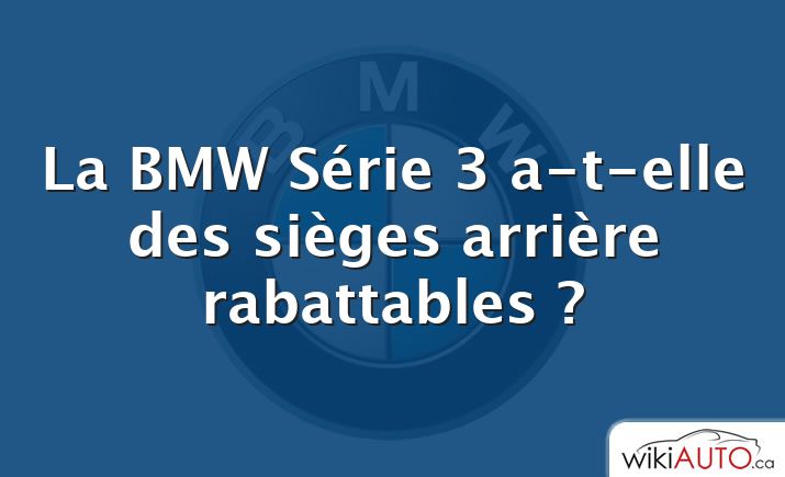 La BMW Série 3 a-t-elle des sièges arrière rabattables ?