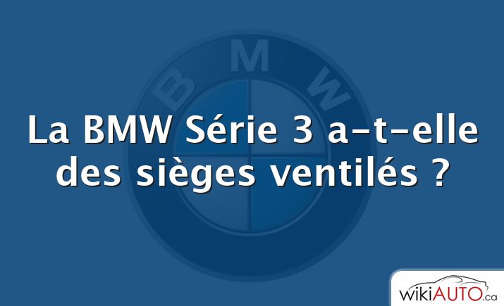 La BMW Série 3 a-t-elle des sièges ventilés ?