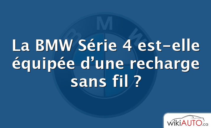 La BMW Série 4 est-elle équipée d’une recharge sans fil ?