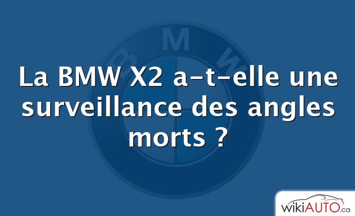 La BMW X2 a-t-elle une surveillance des angles morts ?