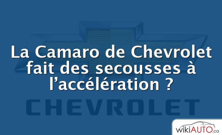 La Camaro de Chevrolet fait des secousses à l’accélération ?