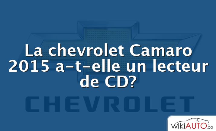 La chevrolet Camaro 2015 a-t-elle un lecteur de CD?