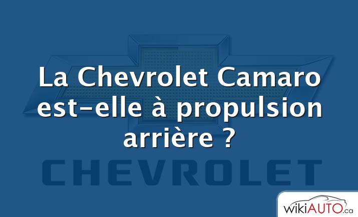 La Chevrolet Camaro est-elle à propulsion arrière ?