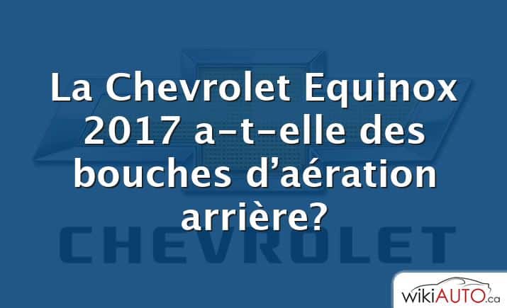 La Chevrolet Equinox 2017 a-t-elle des bouches d’aération arrière?