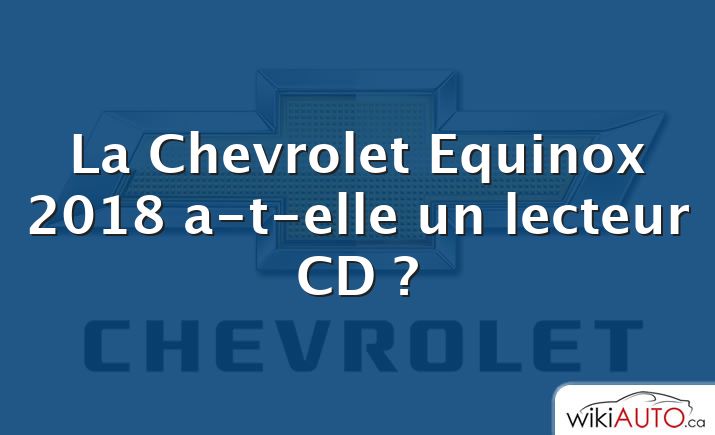 La Chevrolet Equinox 2018 a-t-elle un lecteur CD ?