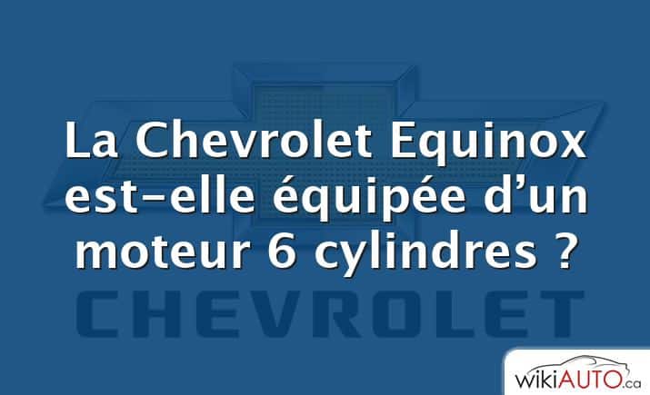 La Chevrolet Equinox est-elle équipée d’un moteur 6 cylindres ?