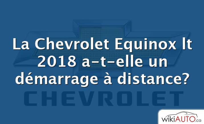 La Chevrolet Equinox lt 2018 a-t-elle un démarrage à distance?