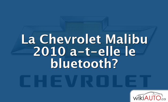 La Chevrolet Malibu 2010 a-t-elle le bluetooth?