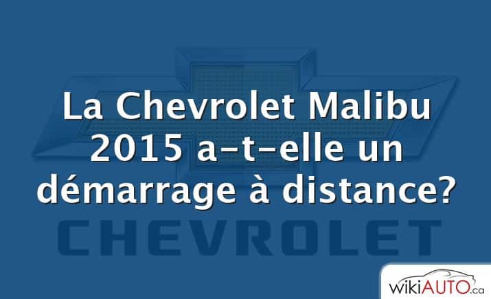 La Chevrolet Malibu 2015 a-t-elle un démarrage à distance?