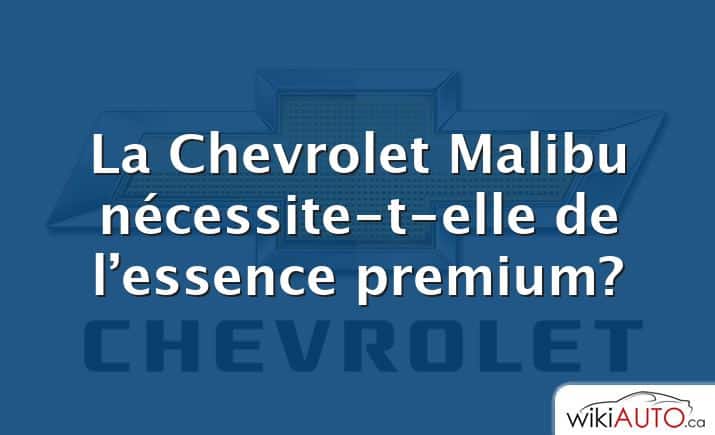 La Chevrolet Malibu nécessite-t-elle de l’essence premium?