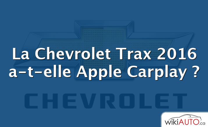 La Chevrolet Trax 2016 a-t-elle Apple Carplay ?