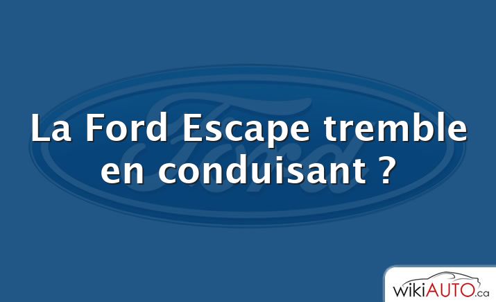 La Ford Escape tremble en conduisant ?