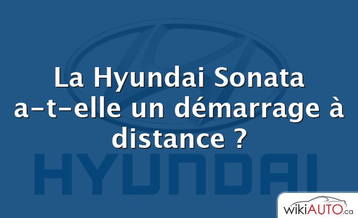 La Hyundai Sonata a-t-elle un démarrage à distance ?