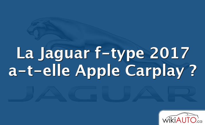 La Jaguar f-type 2017 a-t-elle Apple Carplay ?