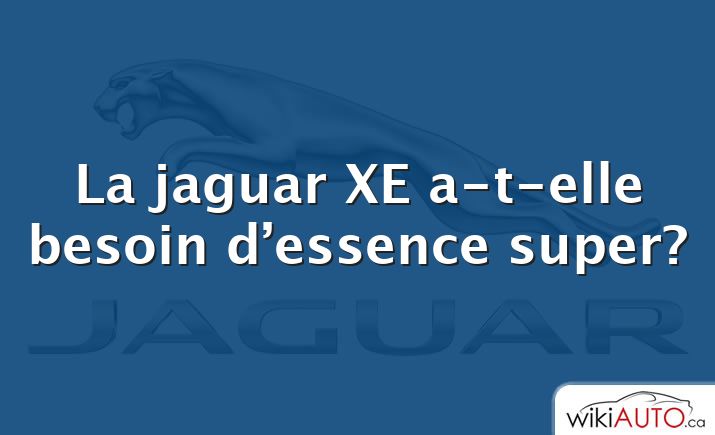 La jaguar XE a-t-elle besoin d’essence super?