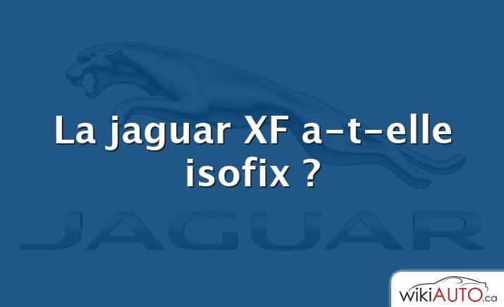 La jaguar XF a-t-elle isofix ?