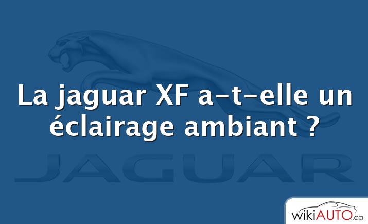 La jaguar XF a-t-elle un éclairage ambiant ?