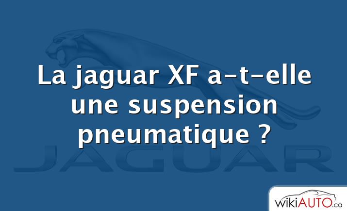 La jaguar XF a-t-elle une suspension pneumatique ?