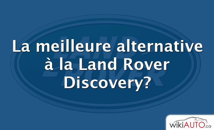 La meilleure alternative à la Land Rover Discovery?