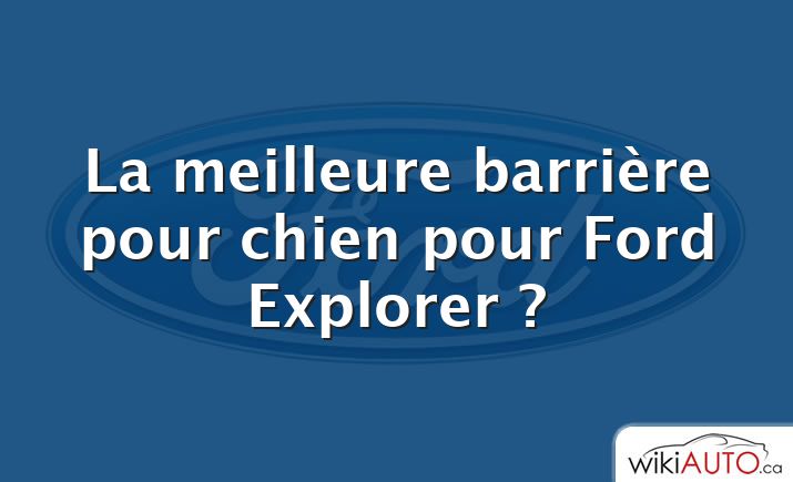 La meilleure barrière pour chien pour Ford Explorer ?