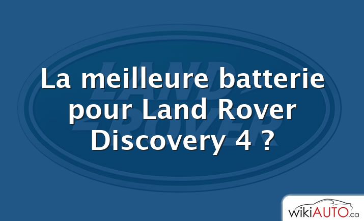 La meilleure batterie pour Land Rover Discovery 4 ?