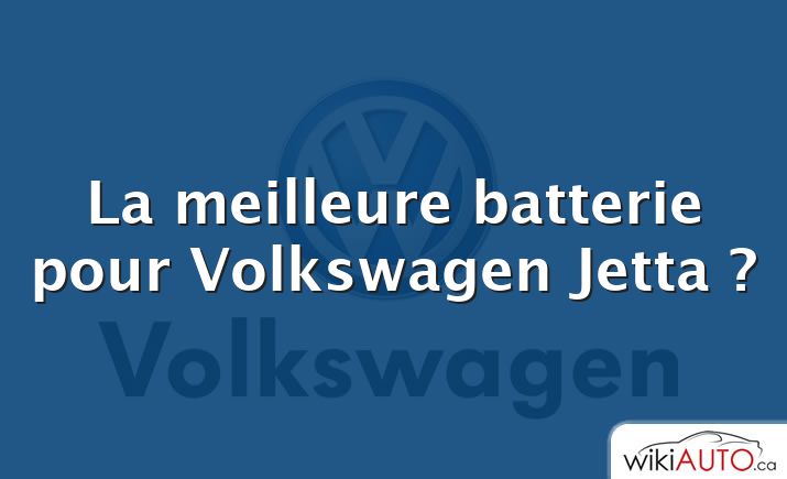 La meilleure batterie pour Volkswagen Jetta ?