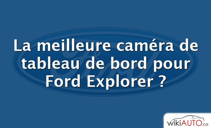 La meilleure caméra de tableau de bord pour Ford Explorer ?