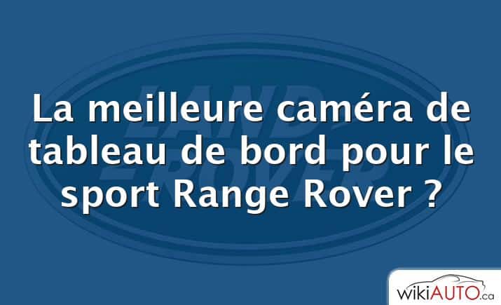 La meilleure caméra de tableau de bord pour le sport Range Rover ?