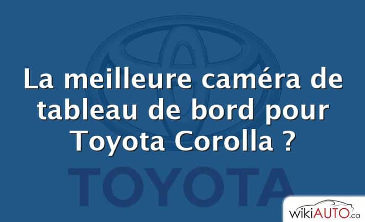 La meilleure caméra de tableau de bord pour Toyota Corolla ?