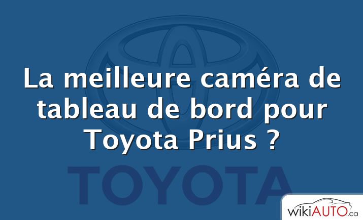 La meilleure caméra de tableau de bord pour Toyota Prius ?