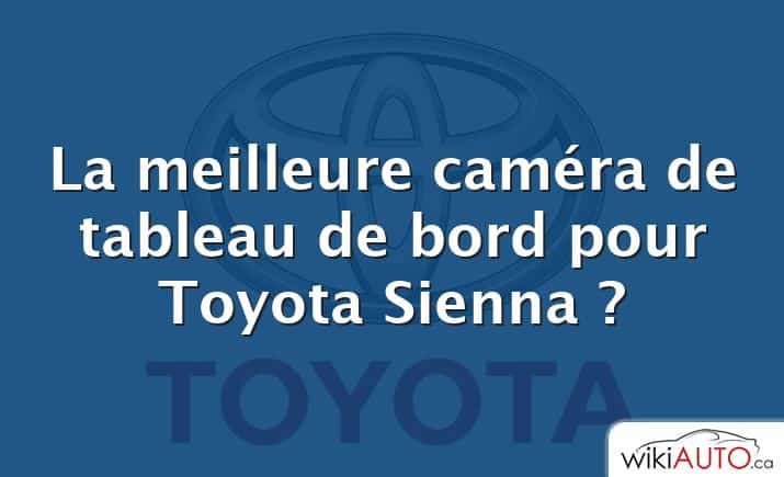 La meilleure caméra de tableau de bord pour Toyota Sienna ?
