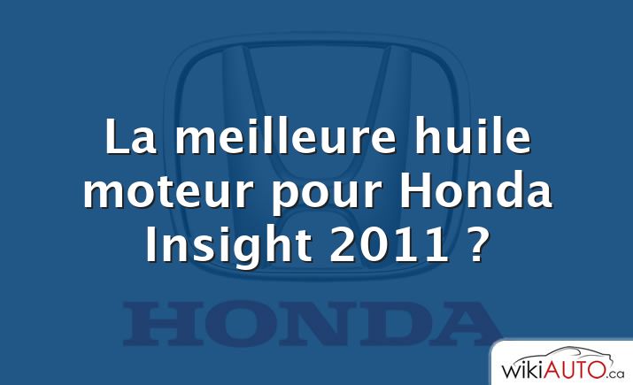 La meilleure huile moteur pour Honda Insight 2011 ?