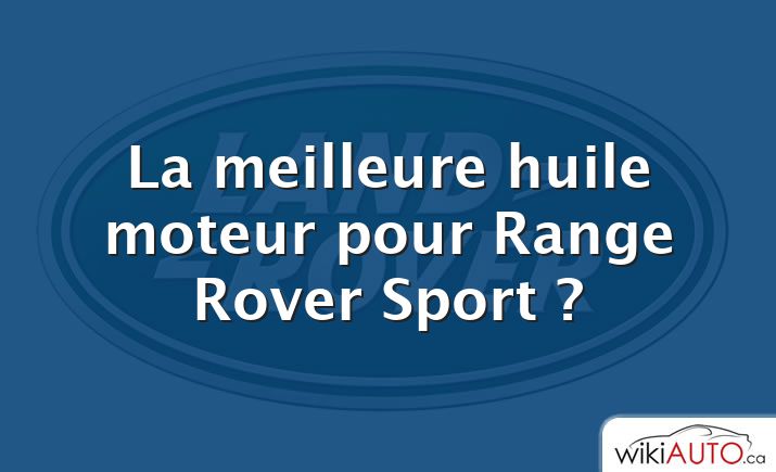La meilleure huile moteur pour Range Rover Sport ?