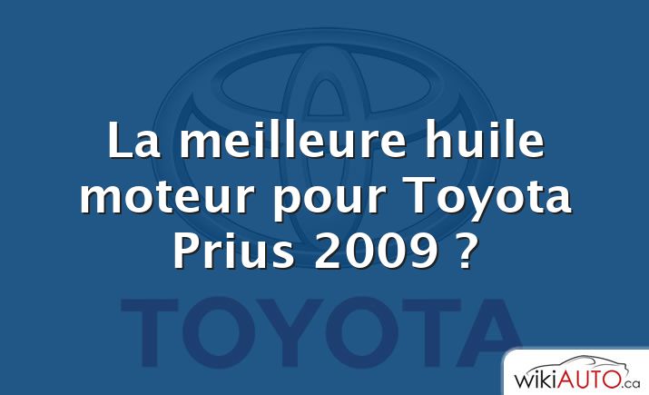 La meilleure huile moteur pour Toyota Prius 2009 ?